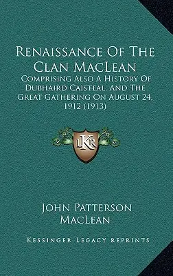 Renaissance du clan MacLean : comprenant également une histoire de Dubhaird Caisteal et du grand rassemblement du 24 août 1912 - Renaissance Of The Clan MacLean: Comprising Also A History Of Dubhaird Caisteal, And The Great Gathering On August 24, 1912