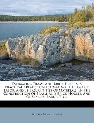 Estimation des maisons à ossature et en brique : Un traité pratique sur l'estimation du coût de la main-d'œuvre et des quantités de matériaux dans la construction de maisons à ossature et à briques. - Estimating Frame and Brick Houses: A Practical Treatise on Estimating the Cost of Labor, and the Quantities of Materials, in the Construction of Frame