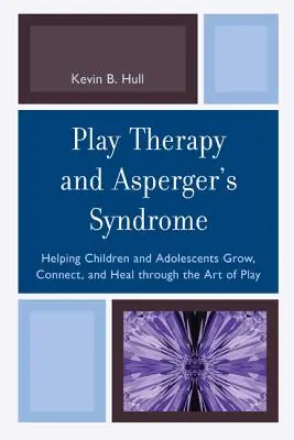 La thérapie par le jeu et le syndrome d'Asperger : aider les enfants et les adolescents à grandir, à se rapprocher et à guérir grâce à l'art du jeu - Play Therapy and Asperger's Syndrome: Helping Children and Adolescents Grow, Connect, and Heal through the Art of Play