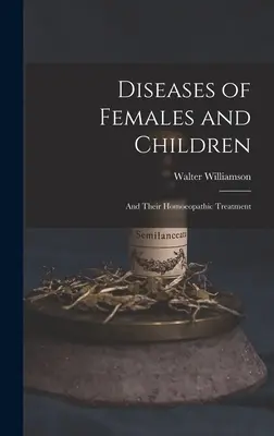 Maladies de la femme et de l'enfant : Et leur traitement homéopathique - Diseases of Females and Children: And Their Homoeopathic Treatment