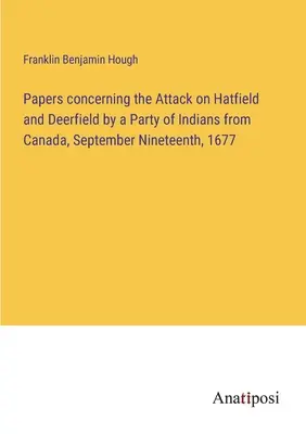 Documents concernant l'attaque de Hatfield et Deerfield par un groupe d'Indiens du Canada, le 19 septembre 1677 - Papers concerning the Attack on Hatfield and Deerfield by a Party of Indians from Canada, September Nineteenth, 1677