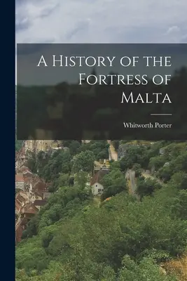 Histoire de la forteresse de Malte - A History of the Fortress of Malta