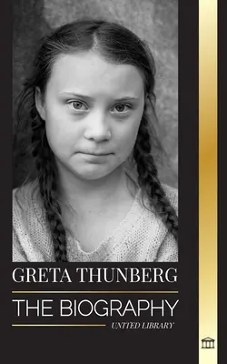 Greta Thunberg : La biographie d'une militante de la crise climatique qui fait la différence, et ses solutions pour sauver la planète - Greta Thunberg: The Biography of a Climate Crisis Activist making a Difference, and her Solutions to Save the Planet