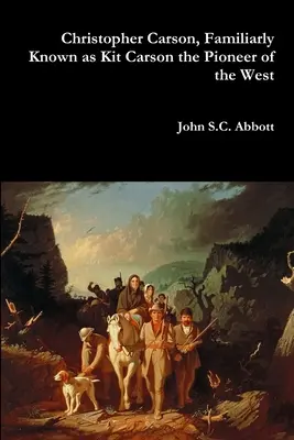 Christopher Carson, plus connu sous le nom de Kit Carson, le pionnier de l'Ouest - Christopher Carson, Familiarly Known as Kit Carson the Pioneer of the West