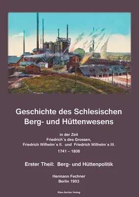 Geschichte des Schlesischen Berg- und Httenwesens in der Zeit Friedrich des Grossen, Friedrich Wilhelm II. und Friedrich Wilhelm III. 1741-1806. : Ers - Geschichte des Schlesischen Berg- und Httenwesens in der Zeit Friedrich des Grossen, Friedrich Wilhelm II. und Friedrich Wilhelm III. 1741-1806.: Ers