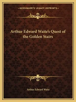 La quête de l'escalier d'or d'Arthur Edward Waite - Arthur Edward Waite's Quest of the Golden Stairs