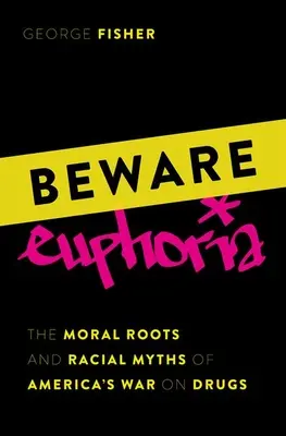 Beware Euphoria : The Moral Roots and Racial Myths of America's War on Drugs (Méfiez-vous de l'euphorie : les racines morales et les mythes raciaux de la guerre américaine contre la drogue) - Beware Euphoria: The Moral Roots and Racial Myths of America's War on Drugs