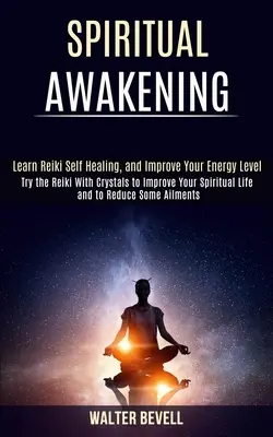 L'éveil spirituel : Apprenez l'autoguérison Reiki et améliorez votre niveau d'énergie (Essayez le Reiki avec des cristaux pour améliorer votre vie spirituelle). - Spiritual Awakening: Learn Reiki Self Healing, and Improve Your Energy Level (Try the Reiki With Crystals to Improve Your Spiritual Life an