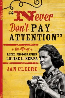 Never Don't Pay Attention : La vie de la photographe de rodéo Louise L. Serpa - Never Don't Pay Attention: The Life of Rodeo Photographer Louise L. Serpa