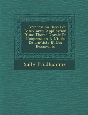 ...L'Expression Dans Les Beaux-Arts : Application D'Une Th Orie G N Rale de L'Expression A L' Tude de L'Artiste Et Des Beaux-Arts - ...L'Expression Dans Les Beaux-Arts: Application D'Une Th Orie G N Rale de L'Expression A L' Tude de L'Artiste Et Des Beaux-Arts