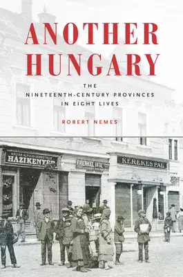 Une autre Hongrie : Les provinces du XIXe siècle en huit vies - Another Hungary: The Nineteenth-Century Provinces in Eight Lives