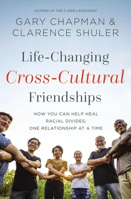 Des amitiés interculturelles qui changent la vie : Comment vous pouvez aider à guérir les divisions raciales, une relation à la fois - Life-Changing Cross-Cultural Friendships: How You Can Help Heal Racial Divides, One Relationship at a Time