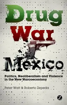 La guerre de la drogue au Mexique : Politique, néolibéralisme et violence dans la nouvelle narcoéconomie - Drug War Mexico: Politics, Neoliberalism and Violence in the New Narcoeconomy