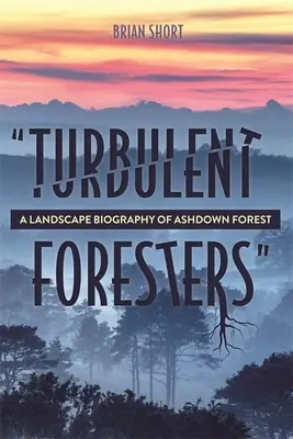 Turbulent Foresters : Une biographie paysagère de la forêt d'Ashdown - Turbulent Foresters: A Landscape Biography of Ashdown Forest
