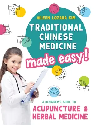 La médecine traditionnelle chinoise en toute simplicité : Guide de l'acupuncture et de la phytothérapie pour les débutants - Traditional Chinese Medicine Made Easy!: A Beginner's Guide to Acupuncture and Herbal Medicine