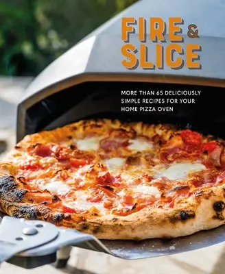 Fire and Slice : Recettes délicieusement simples pour votre four à pizza domestique - Fire and Slice: Deliciously Simple Recipes for Your Home Pizza Oven