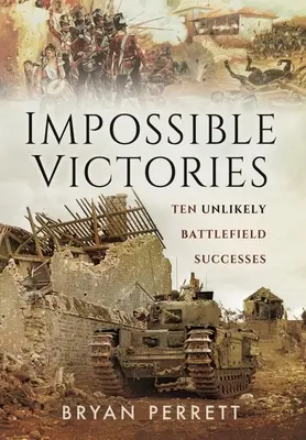 Victoires impossibles : Dix succès improbables sur le champ de bataille - Impossible Victories: Ten Unlikely Battlefield Successes