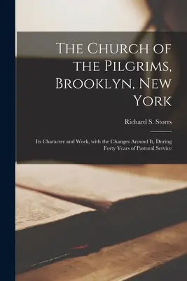 L'église des Pèlerins, Brooklyn, New York : Son caractère et son travail, avec les changements qui l'ont entourée, pendant quarante ans de service pastoral - The Church of the Pilgrims, Brooklyn, New York: Its Character and Work, With the Changes Around It, During Forty Years of Pastoral Service