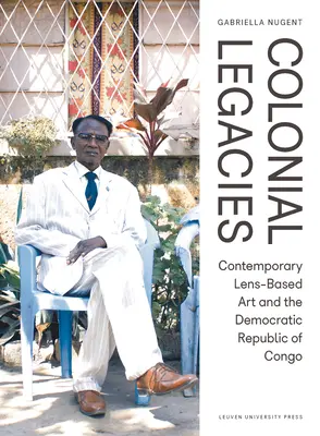 Héritages coloniaux : L'art contemporain basé sur la lentille et la République démocratique du Congo - Colonial Legacies: Contemporary Lens-Based Art and the Democratic Republic of Congo