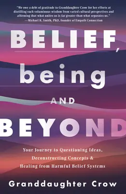 Croyance, être et au-delà : Votre voyage vers la remise en question des idées, la déconstruction des concepts et la guérison des systèmes de croyance néfastes - Belief, Being, and Beyond: Your Journey to Questioning Ideas, Deconstructing Concepts & Healing from Harmful Belief Systems