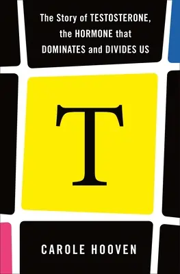 T : L'histoire de la testostérone, l'hormone qui nous domine et nous divise - T: The Story of Testosterone, the Hormone That Dominates and Divides Us