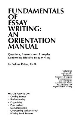 Principes fondamentaux de la rédaction d'un essai : MANUEL D'ORIENTATION - Questions, réponses et exemples concernant la rédaction efficace d'une dissertation - Fundamentals of Essay Writing: AN ORIENTATION MANUAL - Questions, Answers, And Examples Concerning Effective Essay Writing