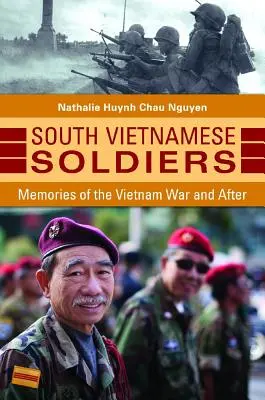 Soldats du Sud-Vietnam : Souvenirs de la guerre du Viêt Nam et de l'après-guerre - South Vietnamese Soldiers: Memories of the Vietnam War and After