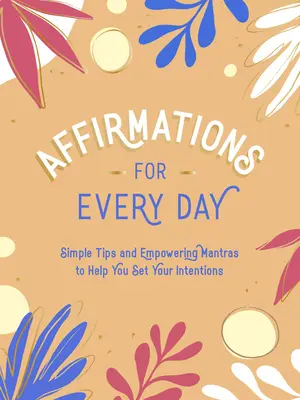Affirmations pour tous les jours : Des conseils simples et des mantras stimulants pour vous aider à définir vos intentions - Affirmations for Every Day: Simple Tips and Empowering Mantras to Help You Set Your Intentions