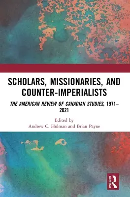 Érudits, missionnaires et contre-impérialistes : La revue américaine d'études canadiennes, 1971-2021 - Scholars, Missionaries, and Counter-Imperialists: The American Review of Canadian Studies, 1971-2021