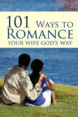 101 façons de séduire votre femme à la manière de Dieu - 101 Ways to Romance Your Wife God's Way