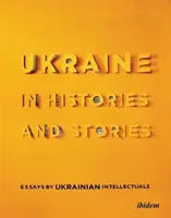 L'Ukraine dans les histoires et les récits : Essais d'intellectuels ukrainiens - Ukraine in Histories and Stories: Essays by Ukrainian Intellectuals