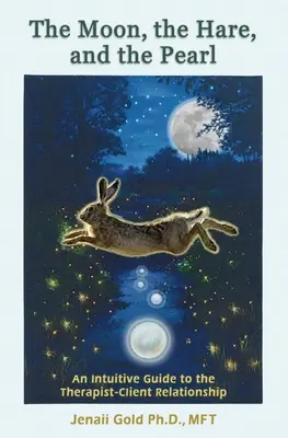 La lune, le lièvre et la perle : un guide intuitif de la relation thérapeute-client : Un compagnon pour les thérapeutes et les autres personnes qui sont attirées par la relation thérapeute-client. - The Moon, the Hare, and the Pearl: An Intuitive Guide to the Therapist-Client Relationship: A companion for therapists and others who are drawn to the
