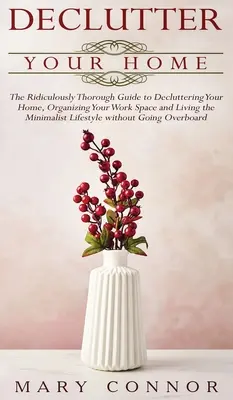 Désencombrez votre maison : Le guide complet pour désencombrer votre maison, organiser votre espace de travail et vivre le style de vie minimaliste. - Declutter your Home: The Ridiculously Thorough Guide to Decluttering Your Home, Organizing Your Work Space and Living the Minimalist Lifest