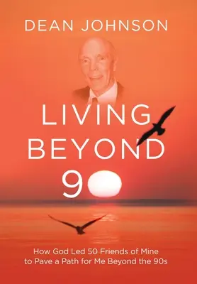 Vivre au-delà de 90 : Comment Dieu a conduit 50 de mes amis à ouvrir une voie pour moi au-delà des années 90 - Living Beyond 90: How God Led 50 Friends of Mine to Pave a Path for Me Beyond the 90s