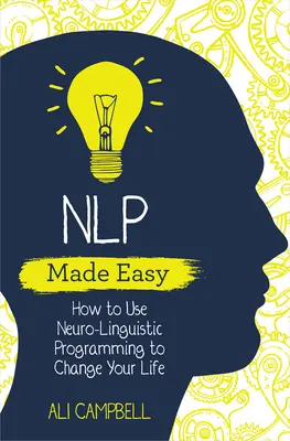 La PNL en toute simplicité : comment utiliser la programmation neurolinguistique pour changer votre vie - NLP Made Easy: How to Use Neuro-Linguistic Programming to Change Your Life