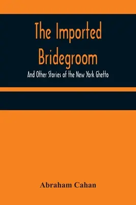 L'époux importé ; et autres histoires du ghetto de New York - The Imported Bridegroom; And Other Stories of the New York Ghetto