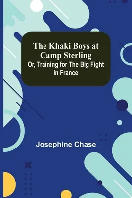 The Khaki Boys at Camp Sterling ; Or, Training for the Big Fight in France (Les garçons en kaki au camp Sterling ; ou l'entraînement pour le grand combat en France) - The Khaki Boys at Camp Sterling; Or, Training for the Big Fight in France