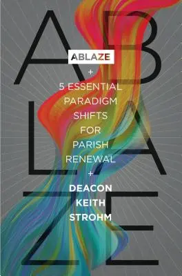 L'embrasement : 5 changements de paradigme essentiels pour le renouveau paroissial - Ablaze: 5 Essential Paradigm Shifts for Parish Renewal