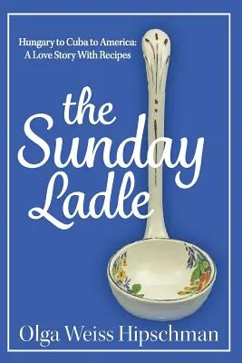 La louche du dimanche La Hongrie, Cuba et l'Amérique : Une histoire d'amour avec des recettes - The Sunday Ladle Hungary to Cuba to America: A Love Story With Recipes