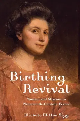 Birthing Revival : Women and Mission in Nineteenth-Century France (en anglais) - Birthing Revival: Women and Mission in Nineteenth-Century France