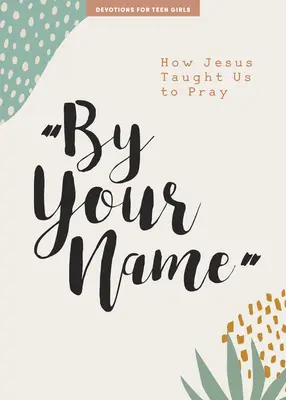 Par ton nom - Pensée pour adolescentes : Comment Jésus nous a appris à priervolume 10 - By Your Name - Teen Girls' Devotional: How Jesus Taught Us to Prayvolume 10