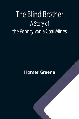 Le frère aveugle : Une histoire des mines de charbon de Pennsylvanie - The Blind Brother: A Story of the Pennsylvania Coal Mines