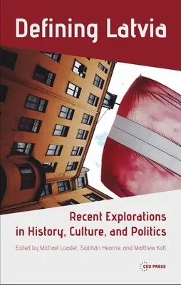 Définir la Lettonie : Explorations récentes de l'histoire, de la culture et de la politique - Defining Latvia: Recent Explorations in History, Culture, and Politics