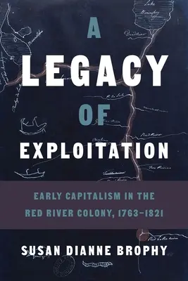 Un héritage d'exploitation : Les débuts du capitalisme dans la colonie de la rivière Rouge, 1763-1821 - A Legacy of Exploitation: Early Capitalism in the Red River Colony, 1763-1821