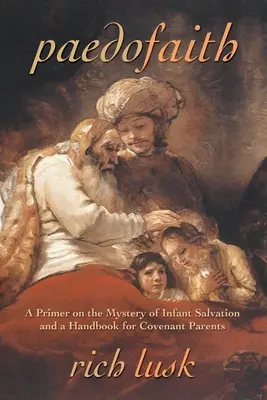 Paedofaith : Une introduction au mystère du salut des enfants et un manuel pour les parents de l'Alliance - Paedofaith: A Primer on the Mystery of Infant Salvation and a Handbook for Covenant Parents