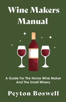 Manuel du vigneron - Un guide pour le vigneron amateur et la petite entreprise vinicole - Wine Makers Manual - A Guide for the Home Wine Maker and The Small Winery