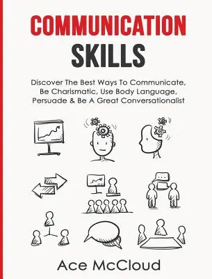 Communication Skills : Découvrez les meilleures façons de communiquer, d'être charismatique, d'utiliser le langage corporel, de persuader et d'être un grand conversationniste. - Communication Skills: Discover The Best Ways To Communicate, Be Charismatic, Use Body Language, Persuade & Be A Great Conversationalist