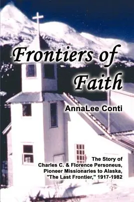 Frontières de la foi : L'histoire de Charles C. et Florence Personeus, missionnaires pionniers en Alaska, la dernière frontière, 1917-1982 - Frontiers of Faith: The Story of Charles C. & Florence Personeus, Pioneer Missionaries to Alaska, the Last Frontier, 1917-1982