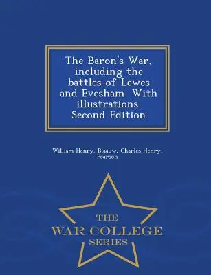 La guerre des barons, y compris les batailles de Lewes et d'Evesham, avec illustrations. Deuxième édition - War College Series - The Baron's War, Including the Battles of Lewes and Evesham. with Illustrations. Second Edition - War College Series