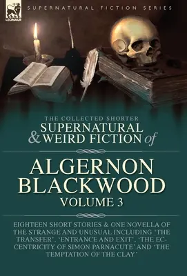 The Collected Shorter Supernatural & Weird Fiction of Algernon Blackwood Volume 3 : Eighteen Short Stories & One Novella of the Strange and Unusual Inc - The Collected Shorter Supernatural & Weird Fiction of Algernon Blackwood Volume 3: Eighteen Short Stories & One Novella of the Strange and Unusual Inc